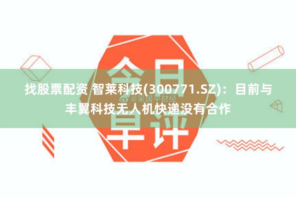 找股票配资 智莱科技(300771.SZ)：目前与丰翼科技无人机快递没有合作