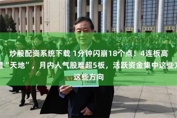 炒股配资系统下载 1分钟闪崩18个点！4连板高标遭“天地”，月内人气股难超5板，活跃资金集中这些方向