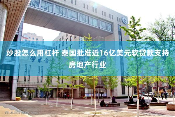 炒股怎么用杠杆 泰国批准近16亿美元软贷款支持房地产行业