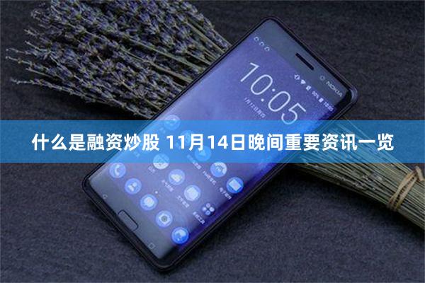 什么是融资炒股 11月14日晚间重要资讯一览