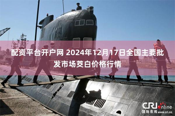 配资平台开户网 2024年12月17日全国主要批发市场茭白价格行情