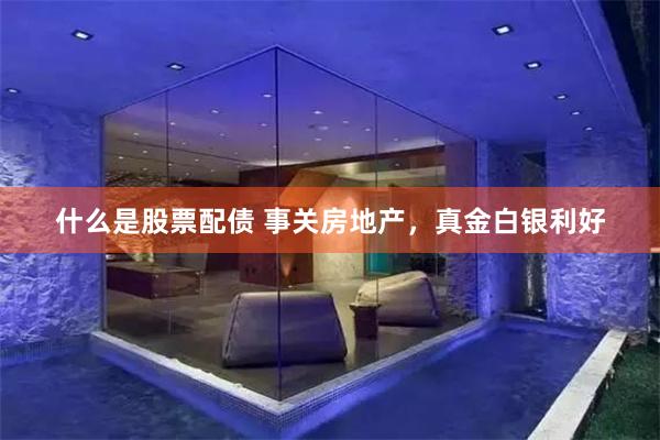 什么是股票配债 事关房地产，真金白银利好