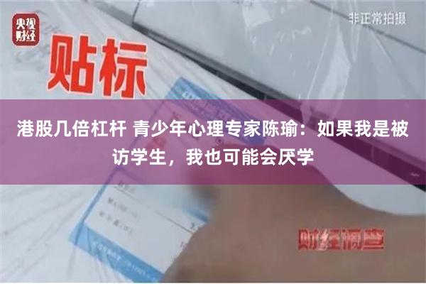 港股几倍杠杆 青少年心理专家陈瑜：如果我是被访学生，我也可能会厌学