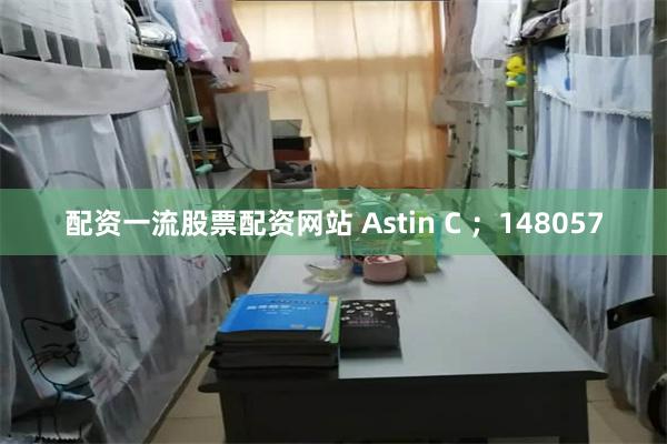 配资一流股票配资网站 Astin C ；148057