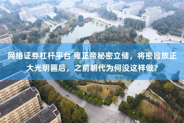网络证劵杠杆平台 雍正帝秘密立储，将密旨放正大光明匾后，之前朝代为何没这样做？