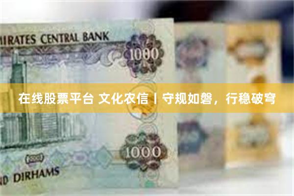 在线股票平台 文化农信丨守规如磐，行稳破穹