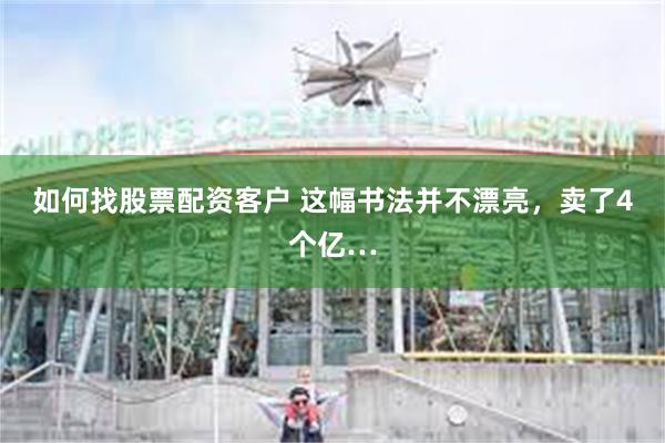 如何找股票配资客户 这幅书法并不漂亮，卖了4个亿…