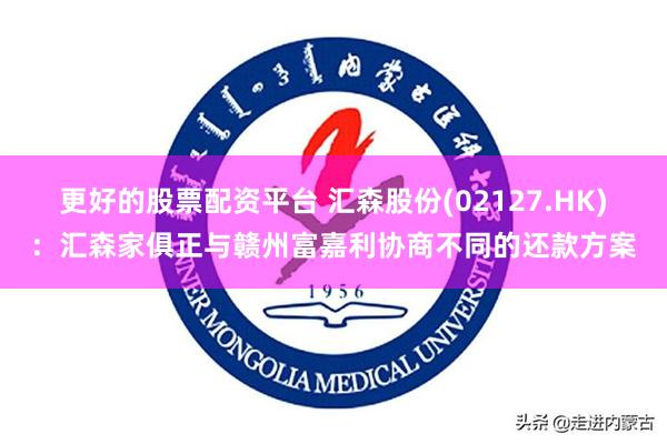 更好的股票配资平台 汇森股份(02127.HK)：汇森家俱正与赣州富嘉利协商不同的还款方案
