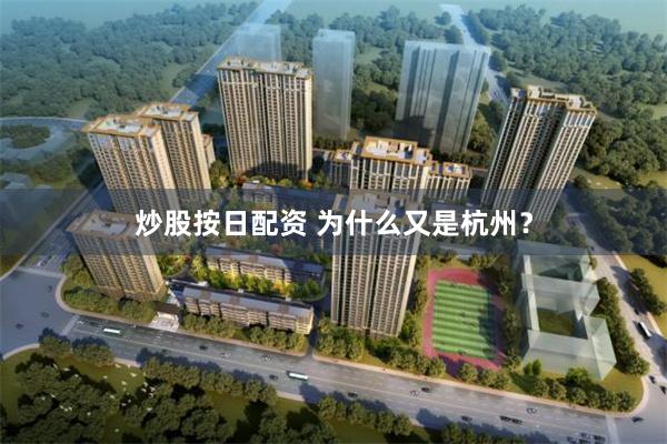 炒股按日配资 为什么又是杭州？