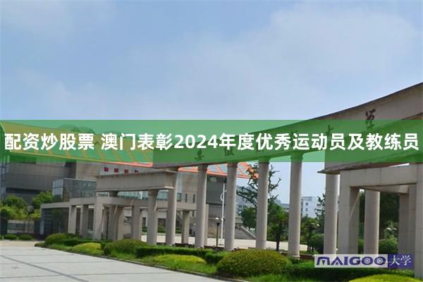 配资炒股票 澳门表彰2024年度优秀运动员及教练员