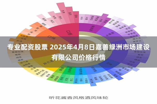 专业配资股票 2025年4月8日嘉善绿洲市场建设有限公司价格行情