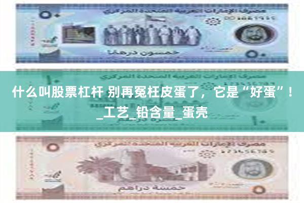 什么叫股票杠杆 别再冤枉皮蛋了，它是“好蛋”！_工艺_铅含量_蛋壳