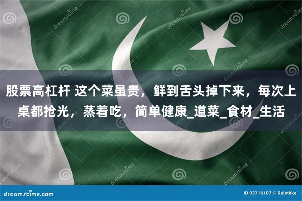 股票高杠杆 这个菜虽贵，鲜到舌头掉下来，每次上桌都抢光，蒸着吃，简单健康_道菜_食材_生活
