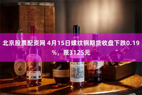 北京股票配资网 4月15日螺纹钢期货收盘下跌0.19%，报3125元