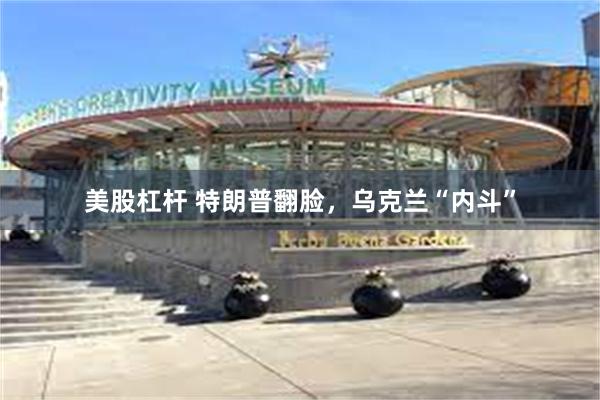 美股杠杆 特朗普翻脸，乌克兰“内斗”