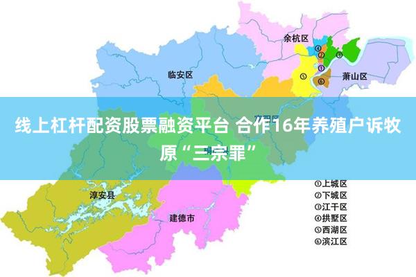 线上杠杆配资股票融资平台 合作16年养殖户诉牧原“三宗罪”