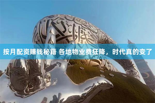按月配资赚钱秘籍 各地物业费狂降，时代真的变了
