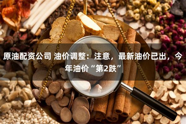 原油配资公司 油价调整：注意，最新油价已出，今年油价“第2跌”