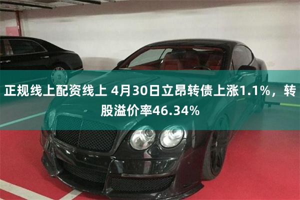 正规线上配资线上 4月30日立昂转债上涨1.1%，转股溢价率46.34%
