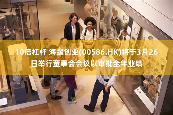 10倍杠杆 海螺创业(00586.HK)将于3月26日举行董事会会议以审批全年业绩