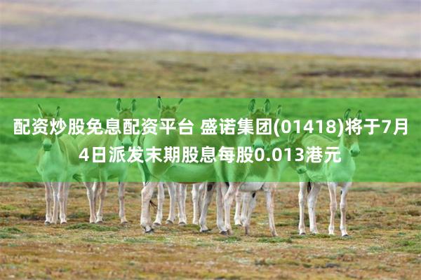 配资炒股免息配资平台 盛诺集团(01418)将于7月4日派发末期股息每股0.013港元