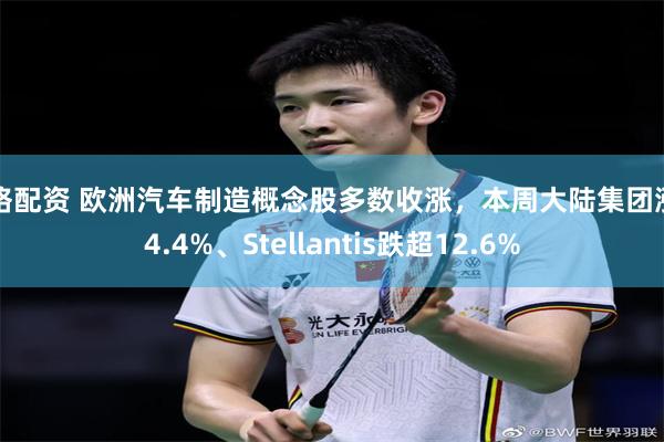 网络配资 欧洲汽车制造概念股多数收涨，本周大陆集团涨约4.4%、Stellantis跌超12.6%