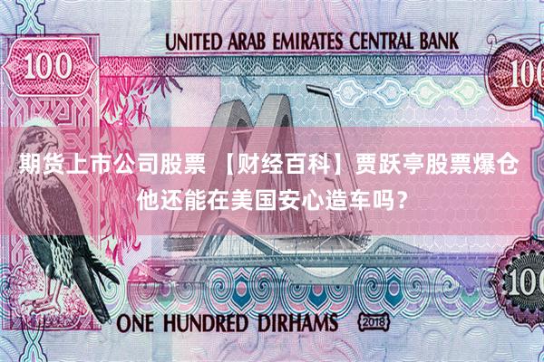 期货上市公司股票 【财经百科】贾跃亭股票爆仓 他还能在美国安心造车吗？