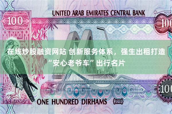 在线炒股融资网站 创新服务体系，强生出租打造“安心老爷车”出行名片