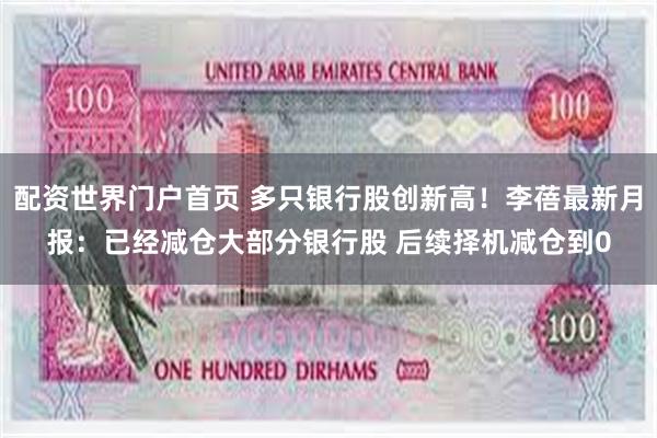 配资世界门户首页 多只银行股创新高！李蓓最新月报：已经减仓大部分银行股 后续择机减仓到0