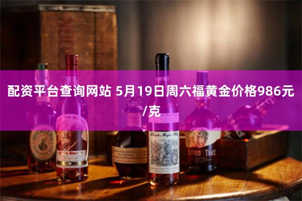 配资平台查询网站 5月19日周六福黄金价格986元/克