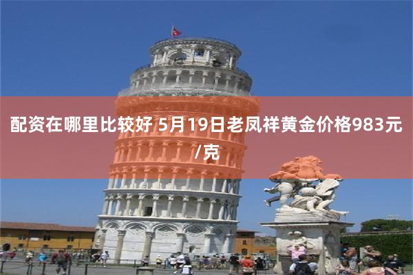 配资在哪里比较好 5月19日老凤祥黄金价格983元/克