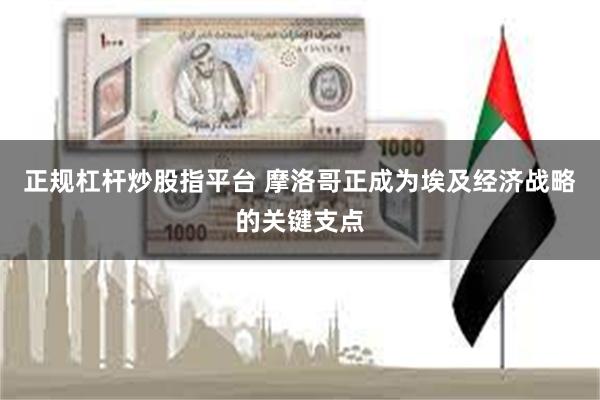 正规杠杆炒股指平台 摩洛哥正成为埃及经济战略的关键支点