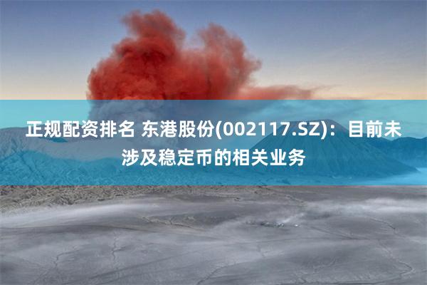 正规配资排名 东港股份(002117.SZ)：目前未涉及稳定币的相关业务