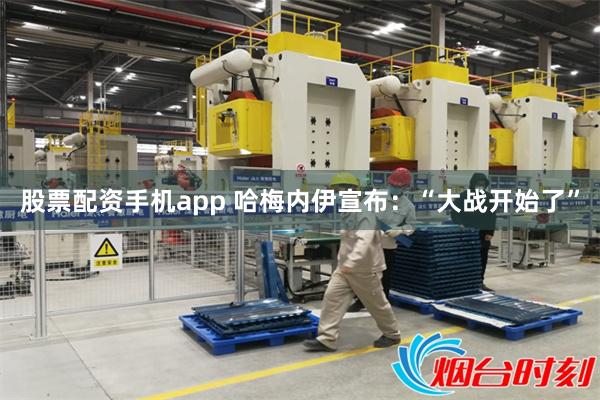 股票配资手机app 哈梅内伊宣布：“大战开始了”