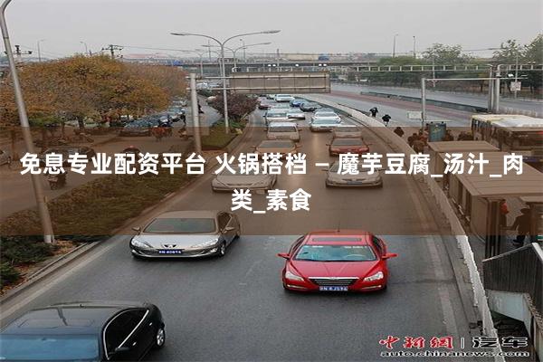 免息专业配资平台 火锅搭档 — 魔芋豆腐_汤汁_肉类_素食