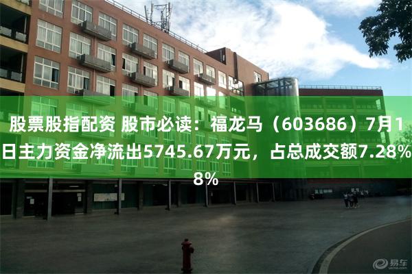 股票股指配资 股市必读：福龙马（603686）7月1日主力资金净流出5745.67万元，占总成交额7.28%