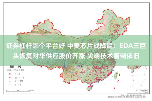 证券杠杆哪个平台好 中美芯片战降温：EDA三巨头恢复对华供应股价齐涨 尖端技术管制依旧