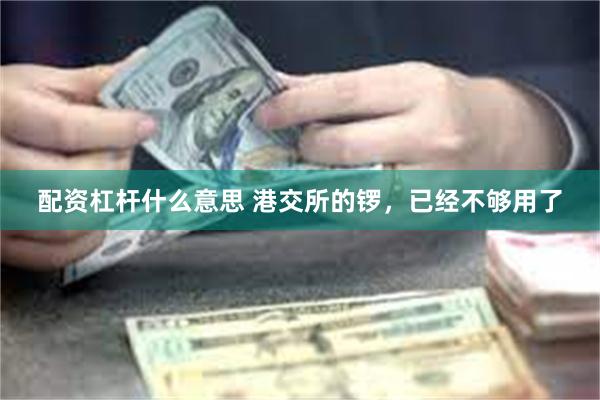 配资杠杆什么意思 港交所的锣，已经不够用了