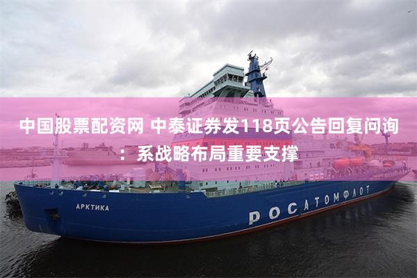 中国股票配资网 中泰证券发118页公告回复问询：系战略布局重要支撑