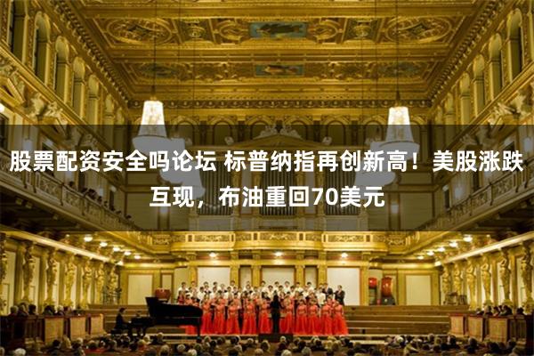 股票配资安全吗论坛 标普纳指再创新高！美股涨跌互现，布油重回70美元