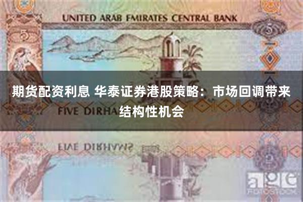 期货配资利息 华泰证券港股策略：市场回调带来结构性机会