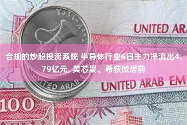 合规的炒股投资系统 半导体行业6日主力净流出4.79亿元, 美芯晟、希荻微居前