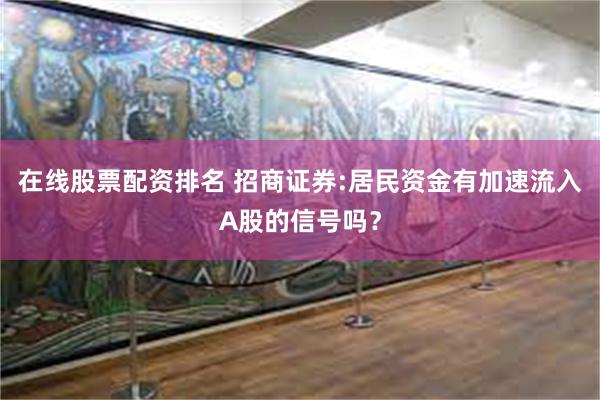 在线股票配资排名 招商证券:居民资金有加速流入A股的信号吗？
