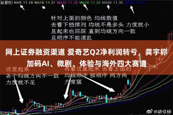 网上证劵融资渠道 爱奇艺Q2净利润转亏，龚宇称加码AI、微剧、体验与海外四大赛道