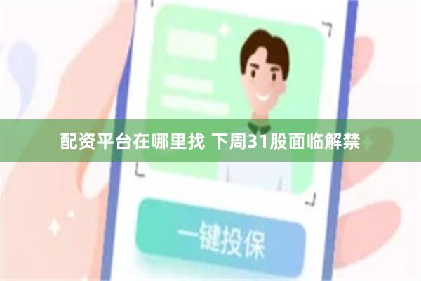 配资平台在哪里找 下周31股面临解禁