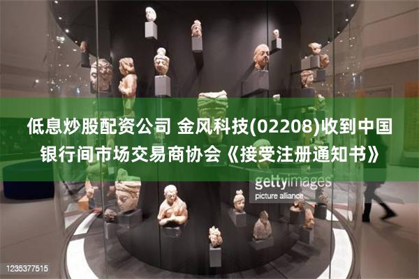 低息炒股配资公司 金风科技(02208)收到中国银行间市场交易商协会《接受注册通知书》