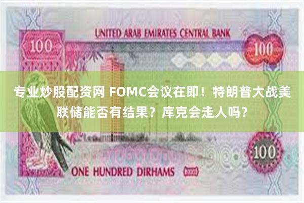 专业炒股配资网 FOMC会议在即！特朗普大战美联储能否有结果？库克会走人吗？