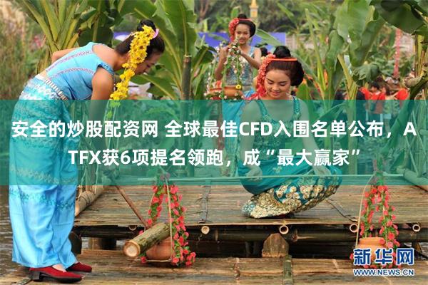 安全的炒股配资网 全球最佳CFD入围名单公布，ATFX获6项提名领跑，成“最大赢家”